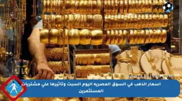 أسعار الذهب في السوق المصرية اليوم السبت وتأثيرها على مشتريات المستثمرين